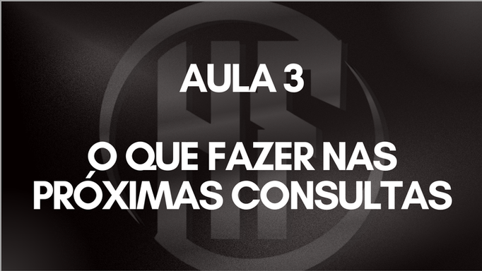 AULA 3 - O QUE FAZER NAS PROXIMAS CONSULTAS